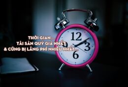 THỜI GIAN LÀ ĐIỀU TA MUỐN NHẤT, NHƯNG CŨNG LÀ ĐIỀU TA LÃNG PHÍ NHẤT…