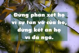 HÃY GIÚP HỌ GÓP NHẶT NHỮNG MẢNH VỠ, ĐỪNG KẾT ÁN HỌ..