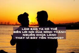 HÃY CẨN TRỌNG VỚI LỜI NÓI, VÌ CHÚNG VANG VỌNG TRONG TRÁI TIM NGƯỜI NGHE…