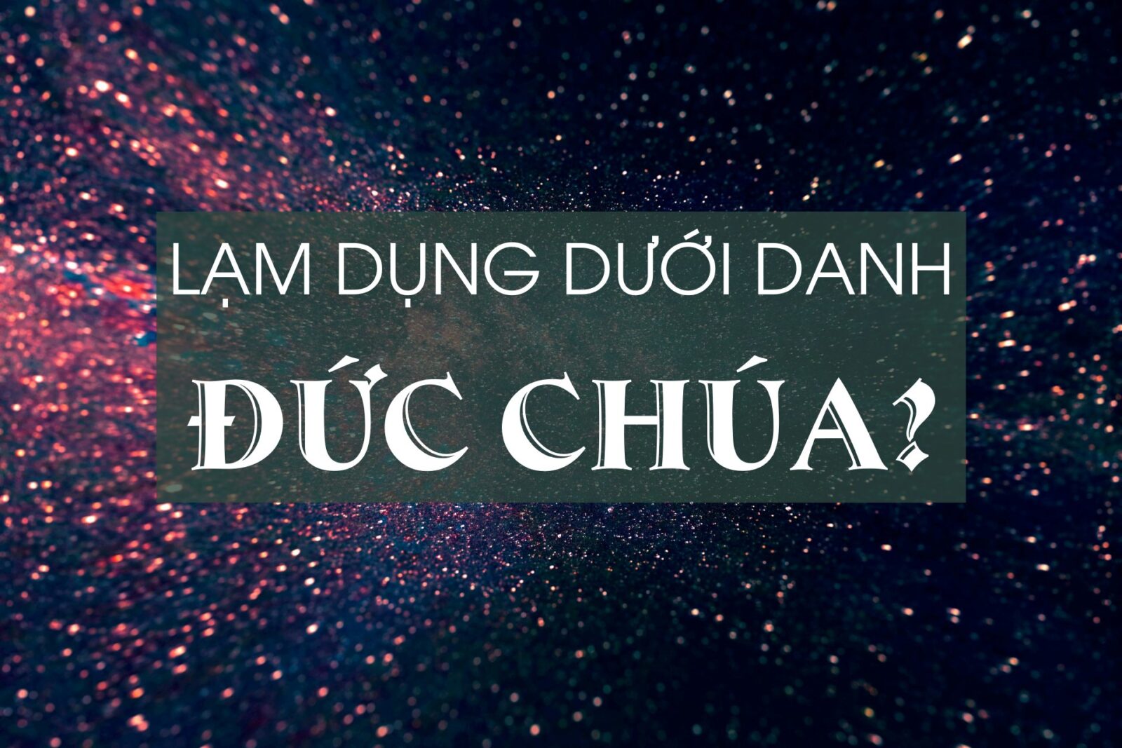 LẠM DỤNG DƯỚI DANH ĐỨC CHÚA?